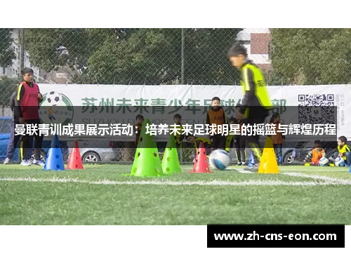 曼联青训成果展示活动:培养未来足球明星的摇篮与辉煌历程