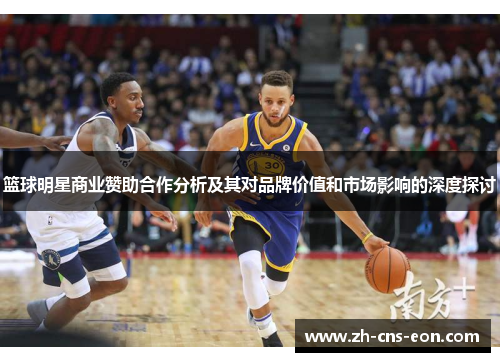 篮球明星商业赞助合作分析及其对品牌价值和市场影响的深度探讨