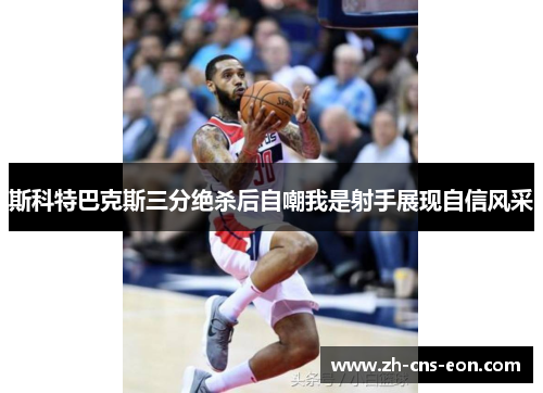 斯科特巴克斯三分绝杀后自嘲我是射手展现自信风采