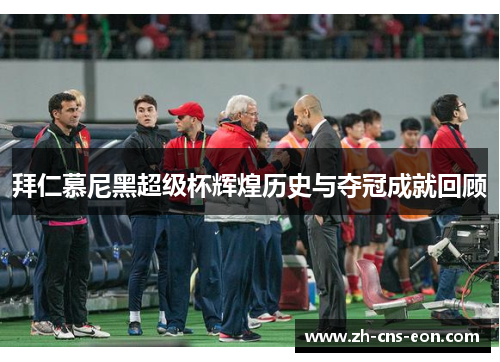 拜仁慕尼黑超级杯辉煌历史与夺冠成就回顾