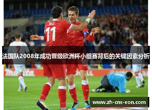 法国队2008年成功晋级欧洲杯小组赛背后的关键因素分析
