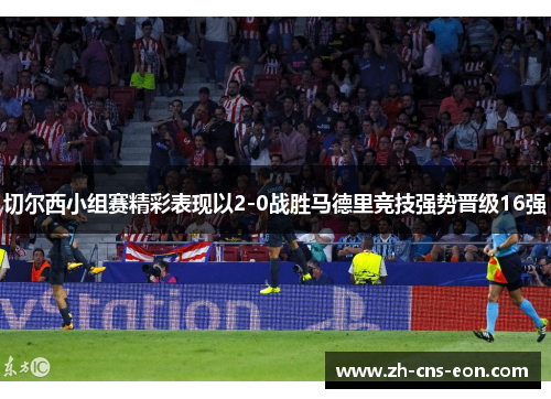 切尔西小组赛精彩表现以2-0战胜马德里竞技强势晋级16强