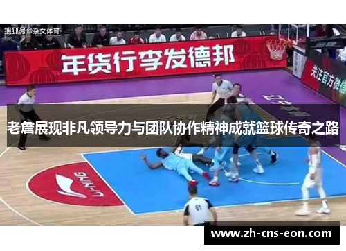 老詹展现非凡领导力与团队协作精神成就篮球传奇之路