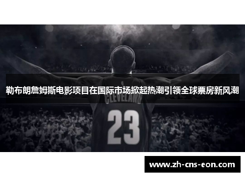 勒布朗詹姆斯电影项目在国际市场掀起热潮引领全球票房新风潮