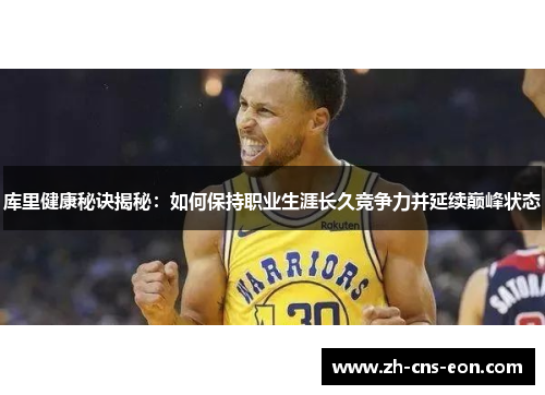 库里健康秘诀揭秘：如何保持职业生涯长久竞争力并延续巅峰状态