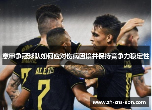 意甲争冠球队如何应对伤病困境并保持竞争力稳定性