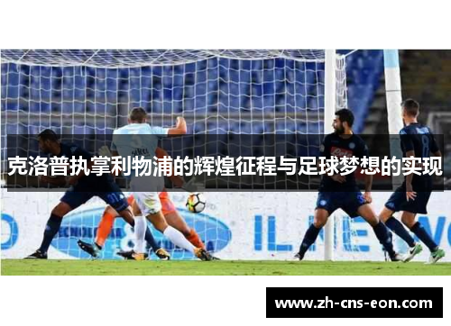 克洛普执掌利物浦的辉煌征程与足球梦想的实现