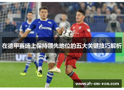 在德甲赛场上保持领先地位的五大关键技巧解析