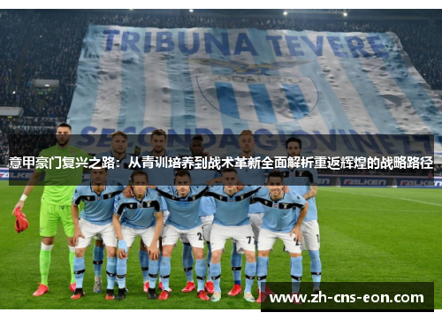 意甲豪门复兴之路：从青训培养到战术革新全面解析重返辉煌的战略路径