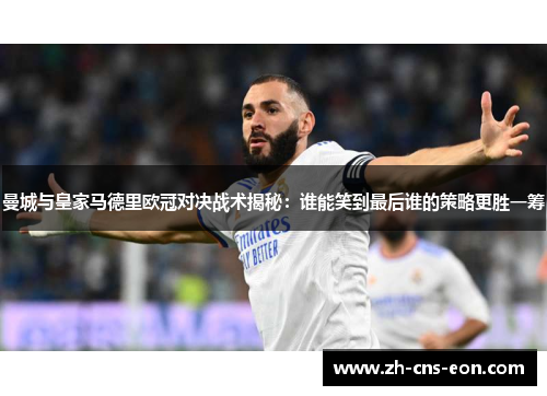 曼城与皇家马德里欧冠对决战术揭秘：谁能笑到最后谁的策略更胜一筹