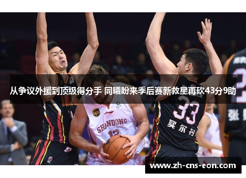 从争议外援到顶级得分手 同曦盼来季后赛新救星再砍43分9助