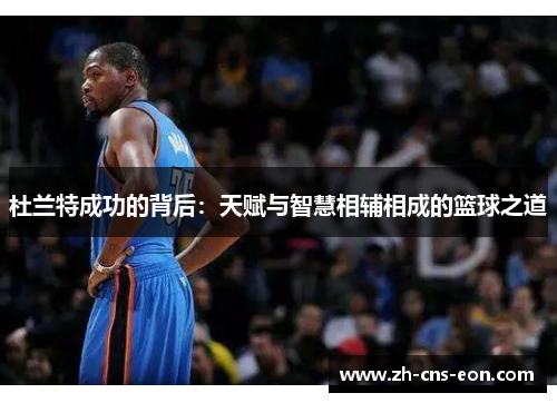 杜兰特成功的背后：天赋与智慧相辅相成的篮球之道