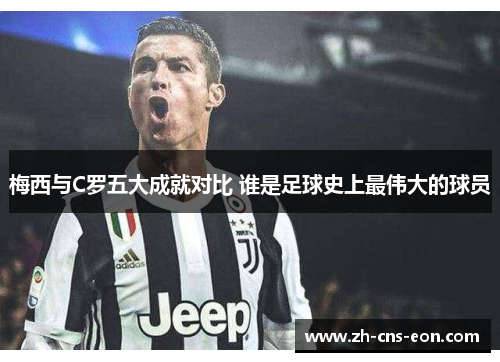 梅西与C罗五大成就对比 谁是足球史上最伟大的球员