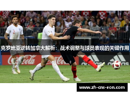 克罗地亚逆转加拿大解析:战术调整与球员表现的关键作用