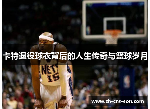卡特退役球衣背后的人生传奇与篮球岁月