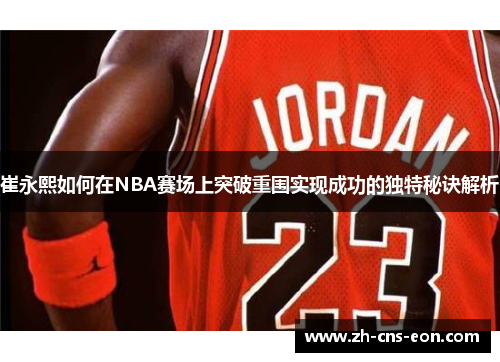 崔永熙如何在NBA赛场上突破重围实现成功的独特秘诀解析