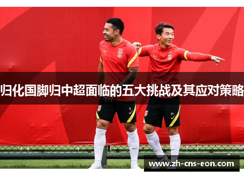 归化国脚归中超面临的五大挑战及其应对策略