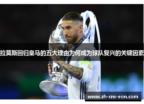 拉莫斯回归皇马的五大理由为何成为球队复兴的关键因素