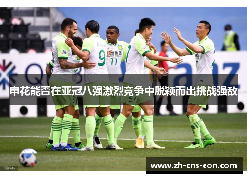 申花能否在亚冠八强激烈竞争中脱颖而出挑战强敌
