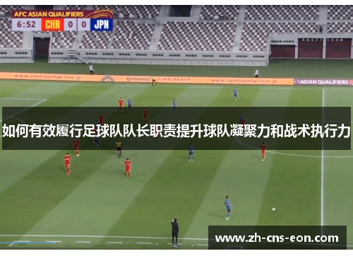 如何有效履行足球队队长职责提升球队凝聚力和战术执行力