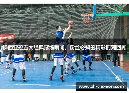穆西亚拉五大经典球场瞬间，粉丝必知的精彩时刻回顾