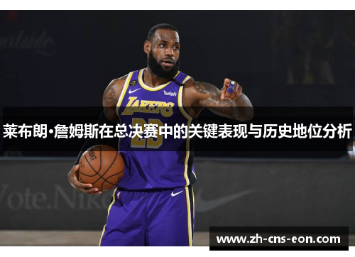 莱布朗·詹姆斯在总决赛中的关键表现与历史地位分析