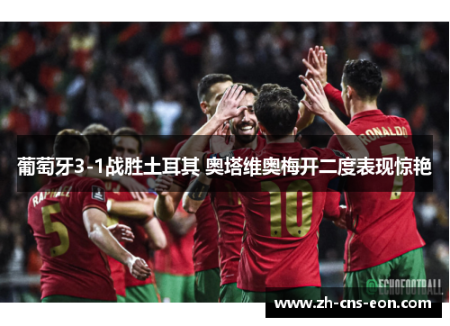 葡萄牙3-1战胜土耳其 奥塔维奥梅开二度表现惊艳