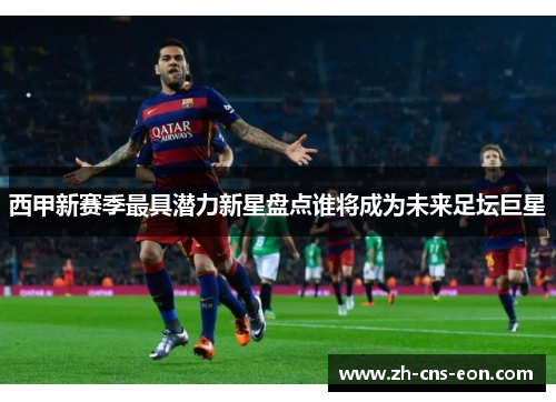 西甲新赛季最具潜力新星盘点谁将成为未来足坛巨星
