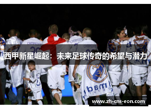西甲新星崛起：未来足球传奇的希望与潜力