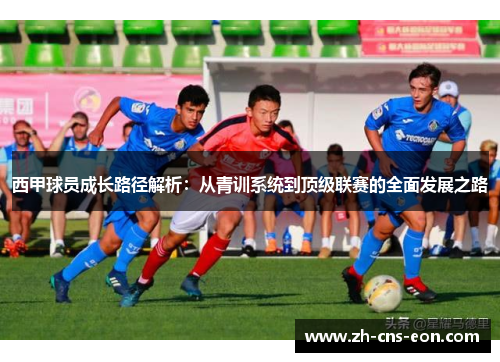 西甲球员成长路径解析：从青训系统到顶级联赛的全面发展之路