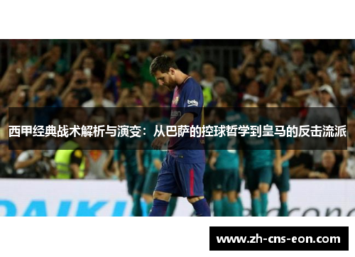 西甲经典战术解析与演变：从巴萨的控球哲学到皇马的反击流派