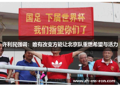 许利民强调：唯有改变方能让北京队重燃希望与活力
