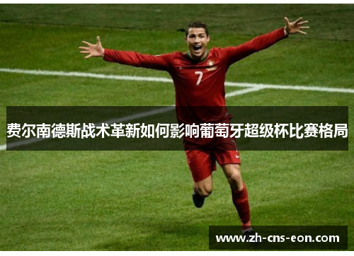 费尔南德斯战术革新如何影响葡萄牙超级杯比赛格局