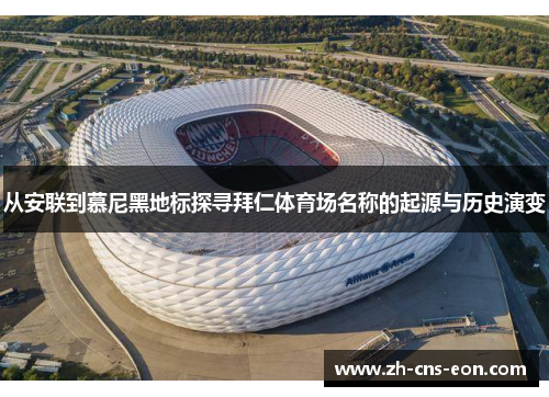 从安联到慕尼黑地标探寻拜仁体育场名称的起源与历史演变