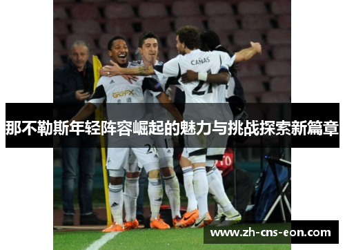 那不勒斯年轻阵容崛起的魅力与挑战探索新篇章