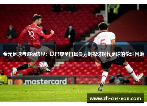 金元足球与道德边界：以巴黎圣日耳曼为例探讨现代足球的伦理困境