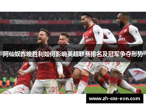 阿仙奴昨晚胜利如何影响英超联赛排名及冠军争夺形势