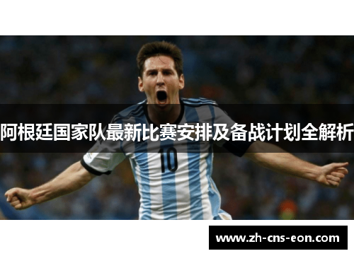 阿根廷国家队最新比赛安排及备战计划全解析