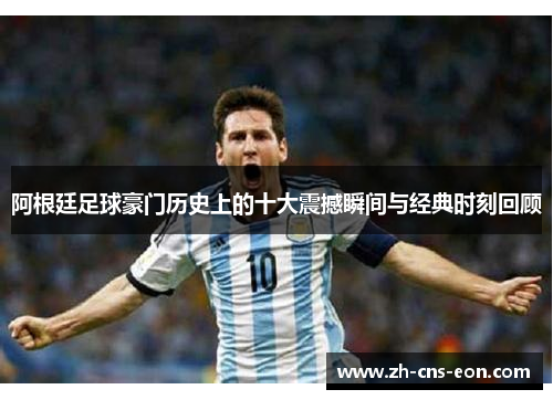 阿根廷足球豪门历史上的十大震撼瞬间与经典时刻回顾