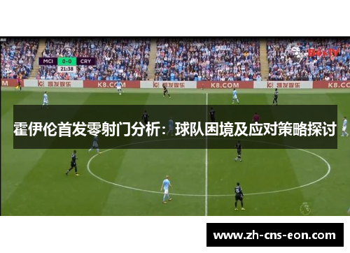 霍伊伦首发零射门分析：球队困境及应对策略探讨
