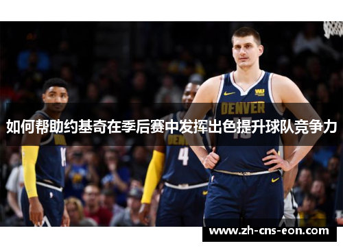 如何帮助约基奇在季后赛中发挥出色提升球队竞争力
