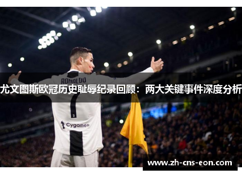 尤文图斯欧冠历史耻辱纪录回顾：两大关键事件深度分析